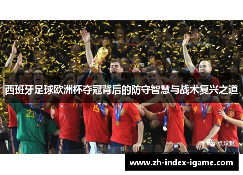 西班牙足球欧洲杯夺冠背后的防守智慧与战术复兴之道