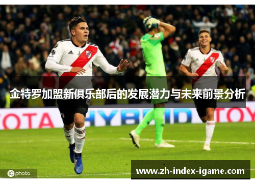 金特罗加盟新俱乐部后的发展潜力与未来前景分析