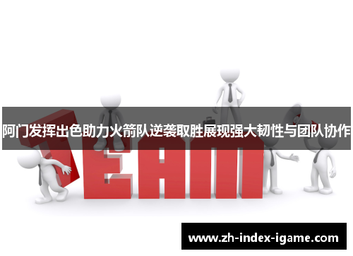 阿门发挥出色助力火箭队逆袭取胜展现强大韧性与团队协作