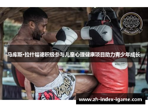 马库斯·拉什福德积极参与儿童心理健康项目助力青少年成长