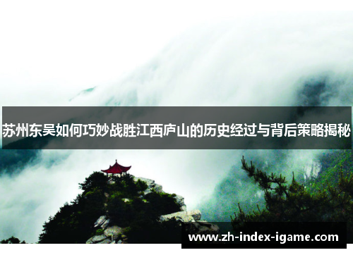 苏州东吴如何巧妙战胜江西庐山的历史经过与背后策略揭秘