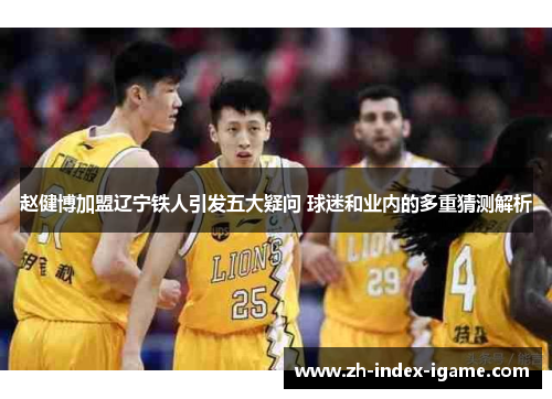 赵健博加盟辽宁铁人引发五大疑问 球迷和业内的多重猜测解析