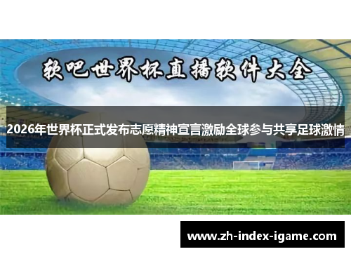 2026年世界杯正式发布志愿精神宣言激励全球参与共享足球激情