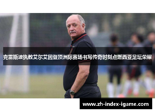 克雷斯波执教艾尔艾因登顶洲际赛场书写传奇时刻点燃西亚足坛荣耀 克雷斯波执教艾尔艾因登顶洲际赛场书写传奇时刻点燃西亚足坛荣耀