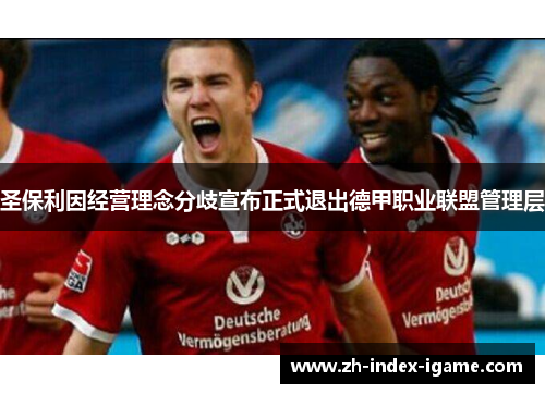 圣保利因经营理念分歧宣布正式退出德甲职业联盟管理层 圣保利因经营理念分歧宣布正式退出德甲职业联盟管理层