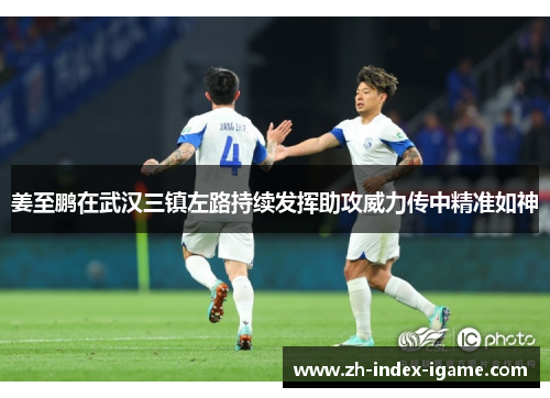 姜至鹏在武汉三镇左路持续发挥助攻威力传中精准如神