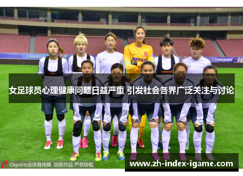 女足球员心理健康问题日益严重 引发社会各界广泛关注与讨论
