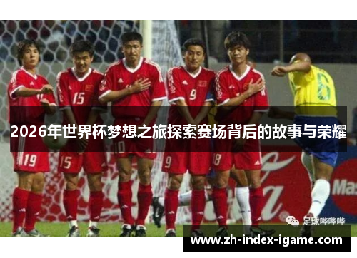 2026年世界杯梦想之旅探索赛场背后的故事与荣耀